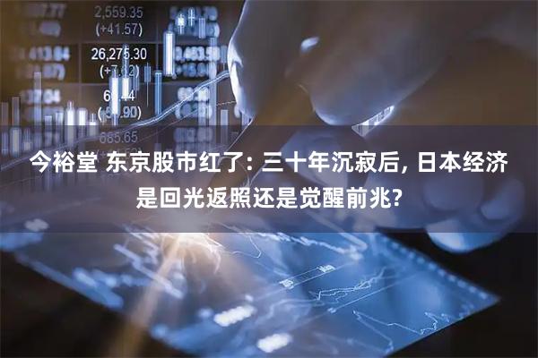 今裕堂 东京股市红了: 三十年沉寂后, 日本经济是回光返照还是觉醒前兆?