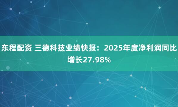 东程配资 三德科技业绩快报：2025年度净利润同比增长27.98%