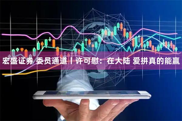 宏盛证券 委员通道丨许可慰：在大陆 爱拼真的能赢