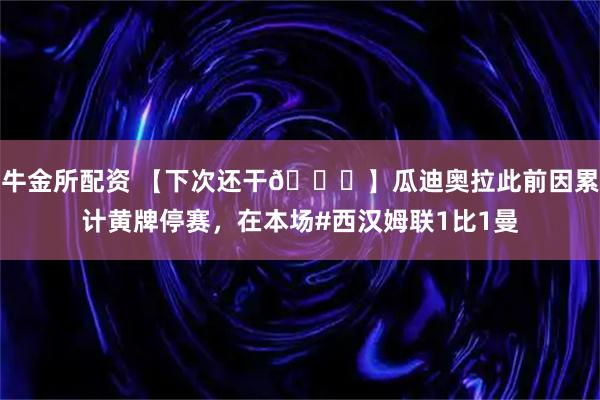 牛金所配资 【下次还干😅】瓜迪奥拉此前因累计黄牌停赛，在本场#西汉姆联1比1曼