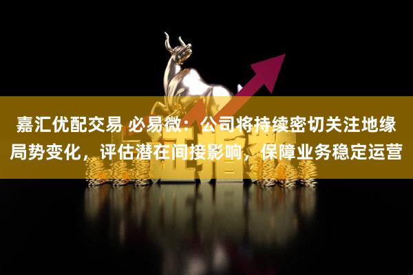 嘉汇优配交易 必易微：公司将持续密切关注地缘局势变化，评估潜在间接影响，保障业务稳定运营