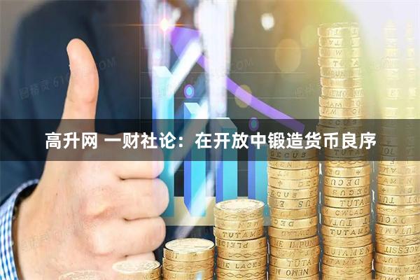 高升网 一财社论：在开放中锻造货币良序