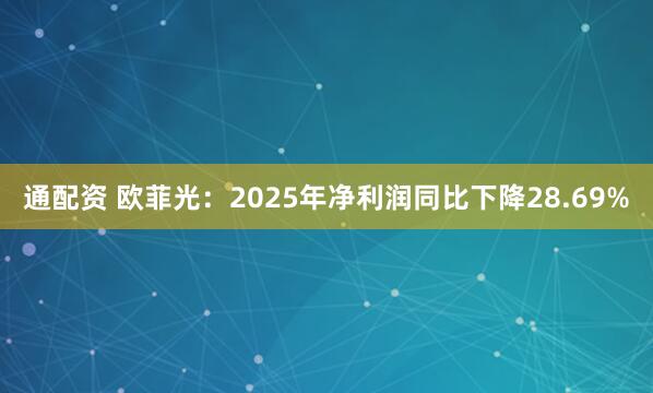 通配资 欧菲光：2025年净利润同比下降28.69%
