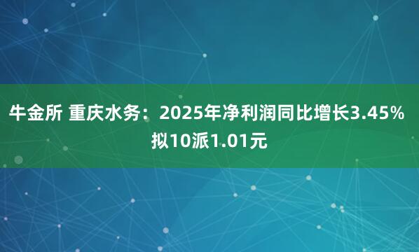 牛金所 重庆水务：2025年净利润同比增长3.45% 拟10派1.01元
