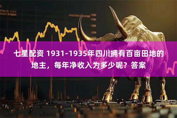 七星配资 1931-1935年四川拥有百亩田地的地主，每年净收入为多少呢？答案