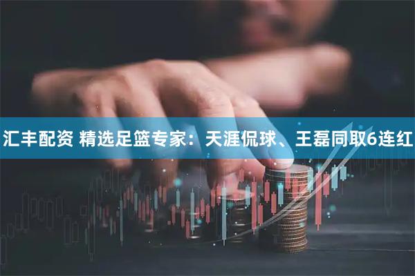 汇丰配资 精选足篮专家：天涯侃球、王磊同取6连红