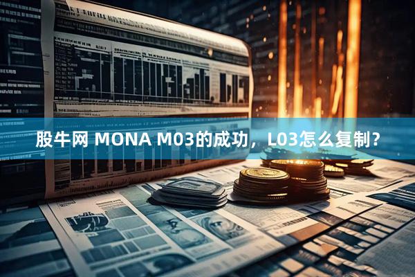 股牛网 MONA M03的成功，L03怎么复制？
