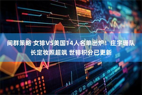 间群策略 女排VS美国14人名单出炉！庄宇珊队长定妆照超飒 世排积分已更新