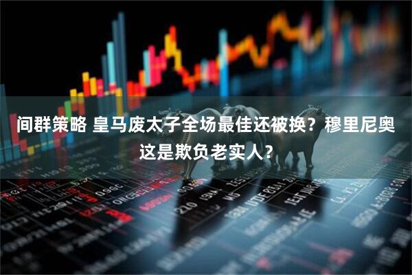 间群策略 皇马废太子全场最佳还被换？穆里尼奥这是欺负老实人？