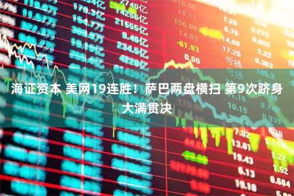 海证资本 美网19连胜！萨巴两盘横扫 第9次跻身大满贯决