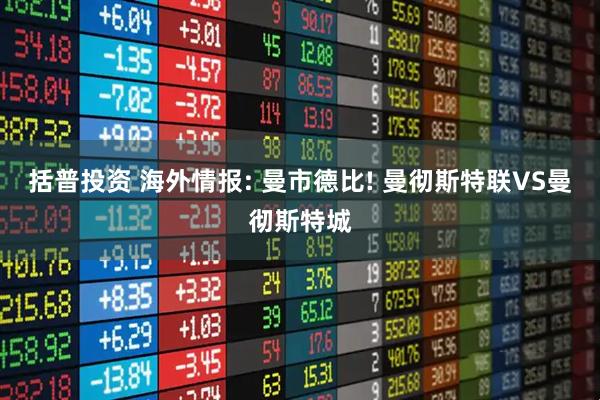 括普投资 海外情报: 曼市德比! 曼彻斯特联VS曼彻斯特城
