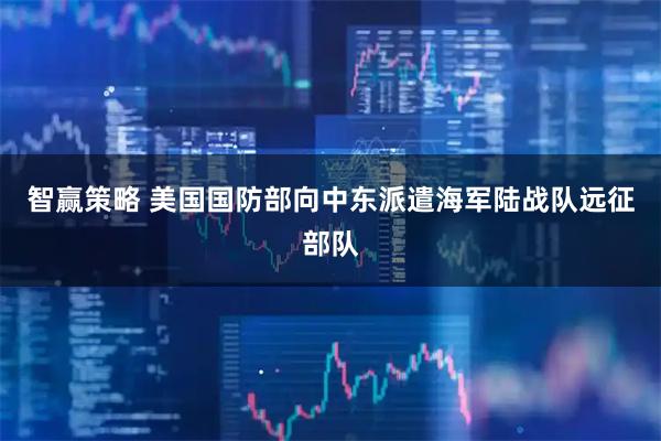 智赢策略 美国国防部向中东派遣海军陆战队远征部队