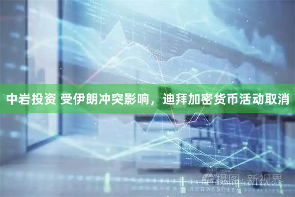 中岩投资 受伊朗冲突影响，迪拜加密货币活动取消