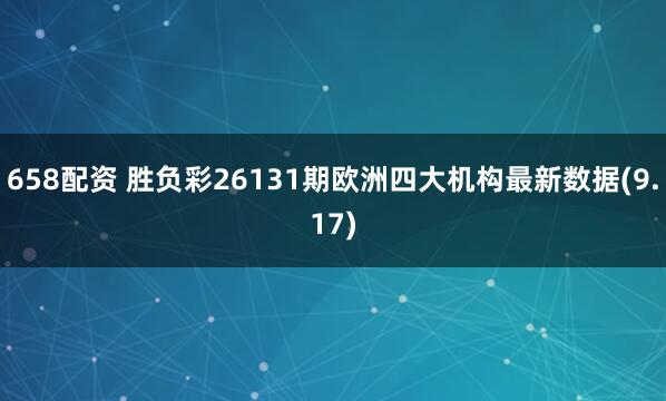 658配资 胜负彩26131期欧洲四大机构最新数据(9.17)