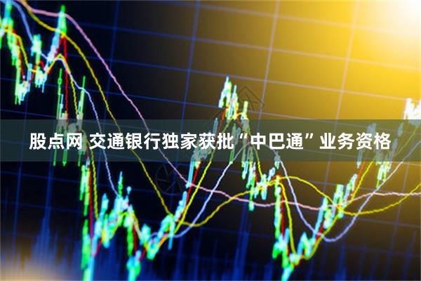 股点网 交通银行独家获批“中巴通”业务资格