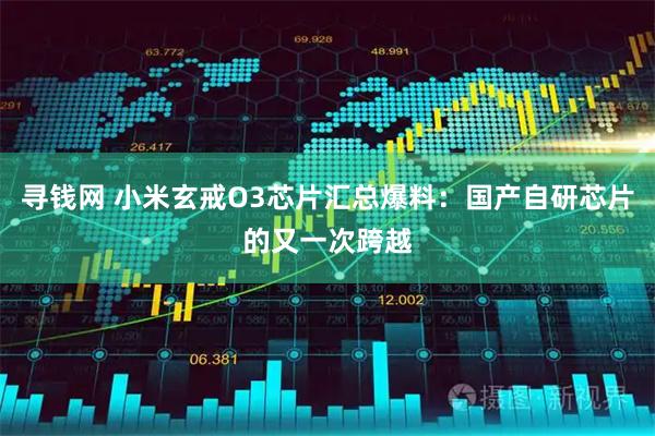 寻钱网 小米玄戒O3芯片汇总爆料：国产自研芯片的又一次跨越