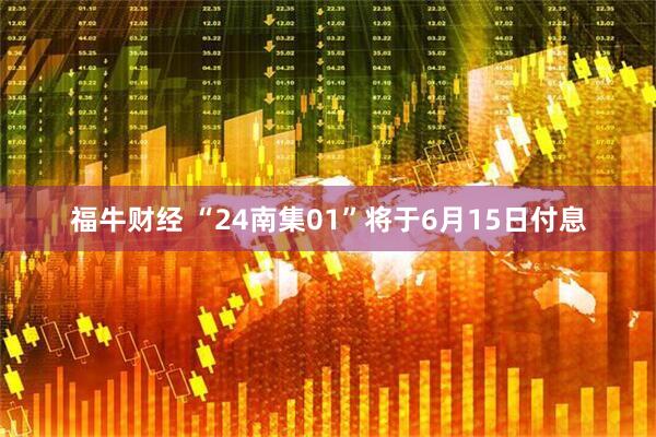 福牛财经 “24南集01”将于6月15日付息