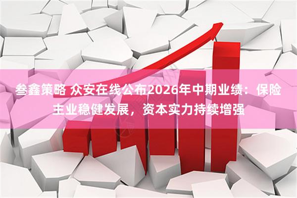 叁鑫策略 众安在线公布2026年中期业绩：保险主业稳健发展，资本实力持续增强