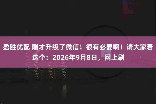盈胜优配 刚才升级了微信！很有必要啊！请大家看这个：2026年9月8日，网上刷